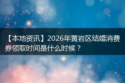 【本地资讯】2026年黄岩区结婚消费券领取时间是什么时候？