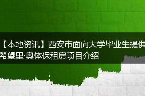 【本地资讯】西安市面向大学毕业生提供希望里·奥体保租房项目介绍