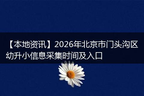 【本地资讯】2026年北京市门头沟区幼升小信息采集时间及入口