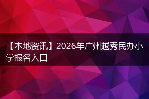 【本地资讯】2026年广州越秀民办小学报名入口