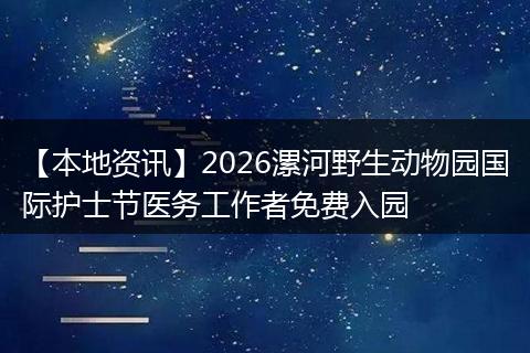 【本地资讯】2026漯河野生动物园国际护士节医务工作者免费入园