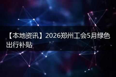 【本地资讯】2026郑州工会5月绿色出行补贴