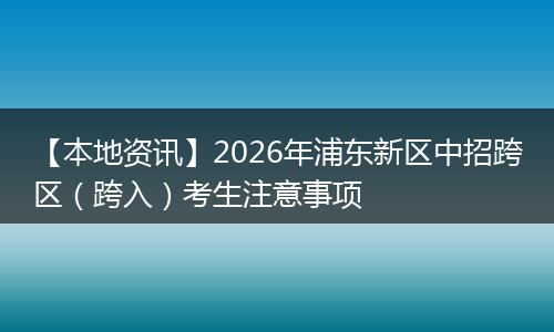 【本地资讯】2026年浦东新区中招跨区（跨入）考生注意事项