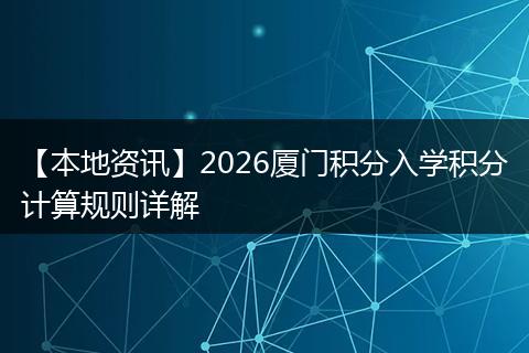 【本地资讯】2026厦门积分入学积分计算规则详解
