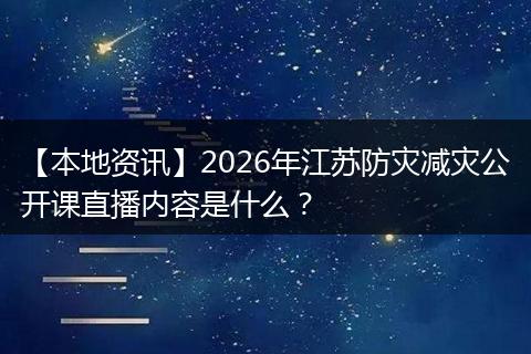 【本地资讯】2026年江苏防灾减灾公开课直播内容是什么？