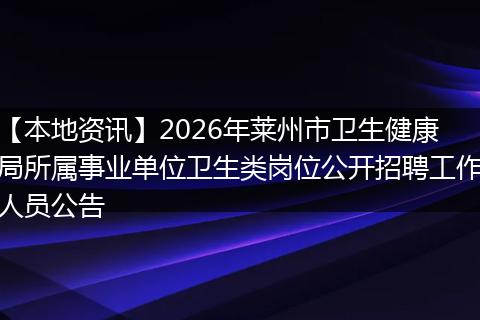 【本地资讯】2026年莱州市卫生健康局所属事业单位卫生类岗位公开招聘工作人员公告