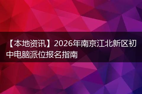 【本地资讯】2026年南京江北新区初中电脑派位报名指南