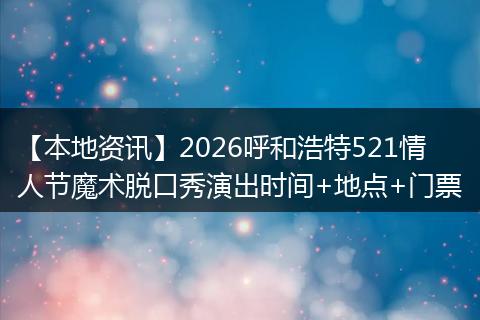 【本地资讯】2026呼和浩特521情人节魔术脱口秀演出时间+地点+门票
