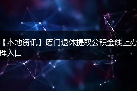【本地资讯】厦门退休提取公积金线上办理入口