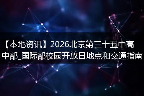 【本地资讯】2026北京第三十五中高中部_国际部校园开放日地点和交通指南
