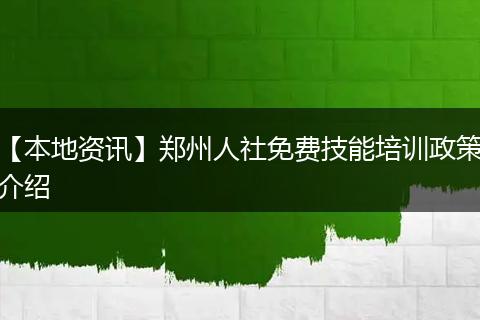 【本地资讯】郑州人社免费技能培训政策介绍