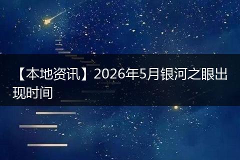 【本地资讯】2026年5月银河之眼出现时间