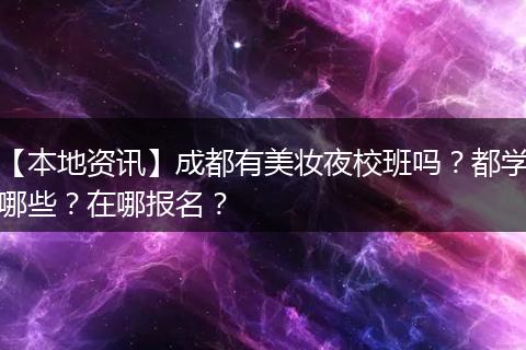 【本地资讯】成都有美妆夜校班吗？都学哪些？在哪报名？
