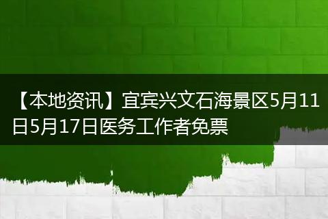 【本地资讯】宜宾兴文石海景区5月11日5月17日医务工作者免票