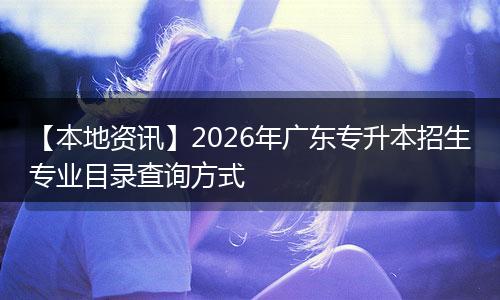 【本地资讯】2026年广东专升本招生专业目录查询方式