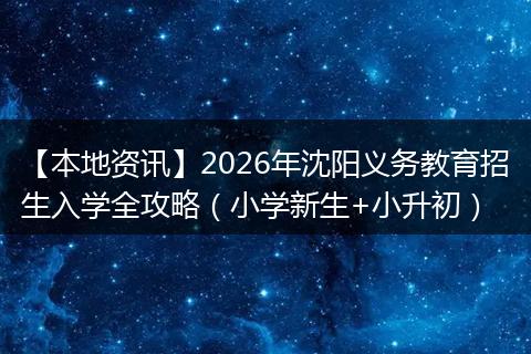 【本地资讯】2026年沈阳义务教育招生入学全攻略（小学新生+小升初）