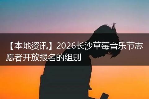 【本地资讯】2026长沙草莓音乐节志愿者开放报名的组别