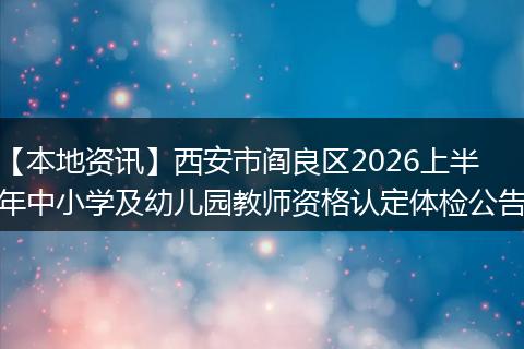 【本地资讯】西安市阎良区2026上半年中小学及幼儿园教师资格认定体检公告