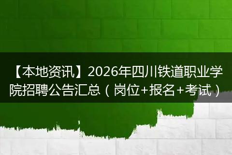 【本地资讯】2026年四川铁道职业学院招聘公告汇总（岗位+报名+考试）