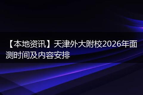 【本地资讯】天津外大附校2026年面测时间及内容安排