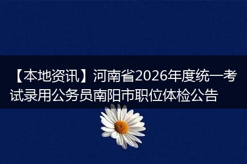 【本地资讯】河南省2026年度统一考试录用公务员南阳市职位体检公告