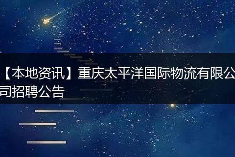 【本地资讯】重庆太平洋国际物流有限公司招聘公告