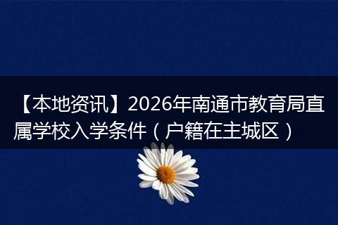 【本地资讯】2026年南通市教育局直属学校入学条件（户籍在主城区）