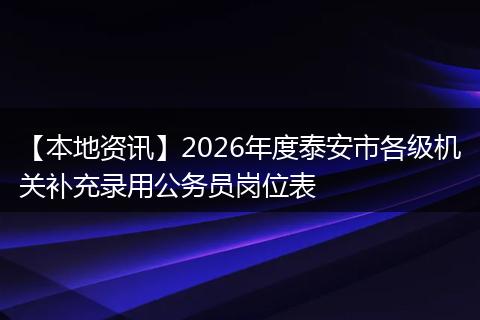 【本地资讯】2026年度泰安市各级机关补充录用公务员岗位表