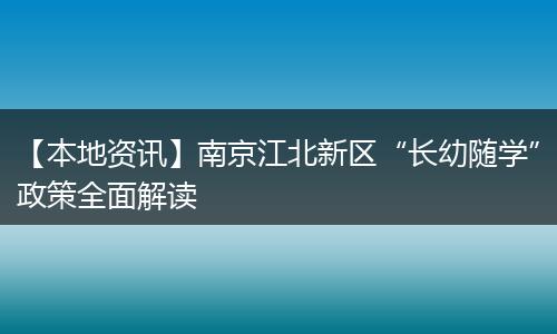 【本地资讯】南京江北新区“长幼随学”政策全面解读