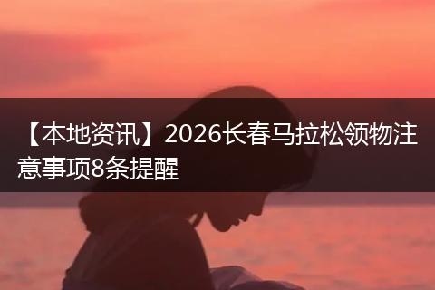【本地资讯】2026长春马拉松领物注意事项8条提醒