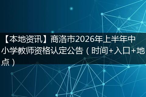 【本地资讯】商洛市2026年上半年中小学教师资格认定公告（时间+入口+地点）