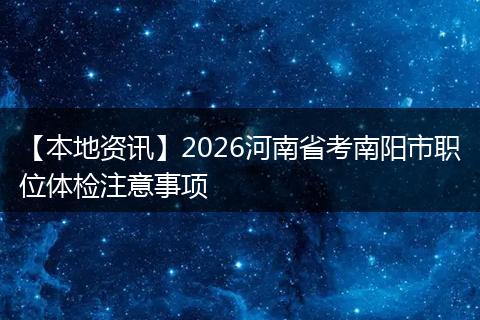 【本地资讯】2026河南省考南阳市职位体检注意事项