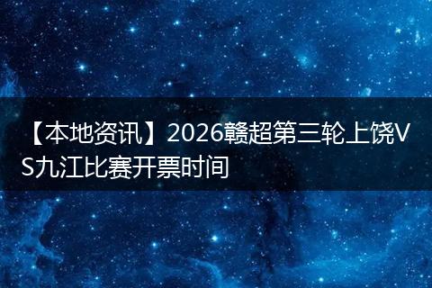 【本地资讯】2026赣超第三轮上饶VS九江比赛开票时间