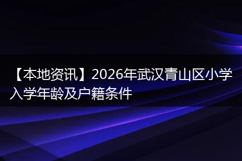 【本地资讯】2026年武汉青山区小学入学年龄及户籍条件