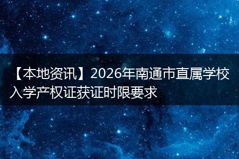 【本地资讯】2026年南通市直属学校入学产权证获证时限要求