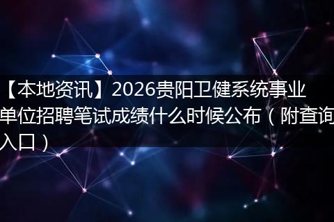 【本地资讯】2026贵阳卫健系统事业单位招聘笔试成绩什么时候公布（附查询入口）