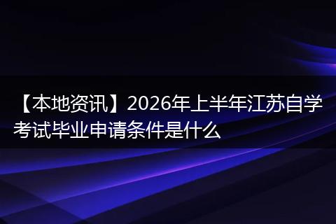 【本地资讯】2026年上半年江苏自学考试毕业申请条件是什么
