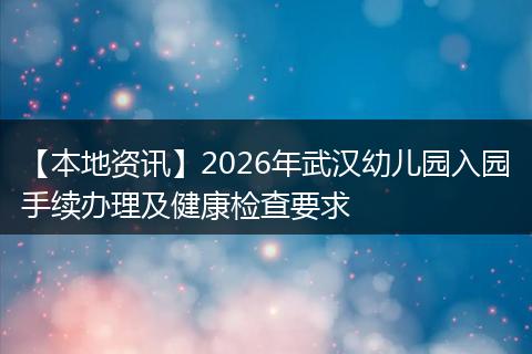 【本地资讯】2026年武汉幼儿园入园手续办理及健康检查要求