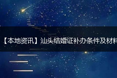 【本地资讯】汕头结婚证补办条件及材料