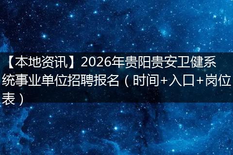 【本地资讯】2026年贵阳贵安卫健系统事业单位招聘报名（时间+入口+岗位表）