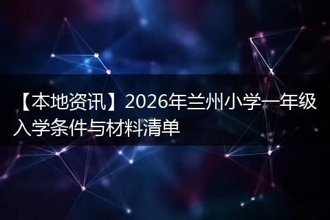 【本地资讯】2026年兰州小学一年级入学条件与材料清单