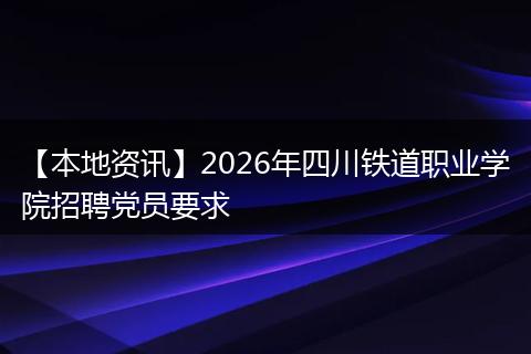 【本地资讯】2026年四川铁道职业学院招聘党员要求