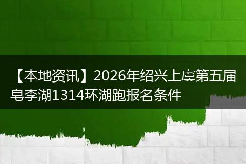 【本地资讯】2026年绍兴上虞第五届皂李湖1314环湖跑报名条件