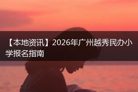 【本地资讯】2026年广州越秀民办小学报名指南
