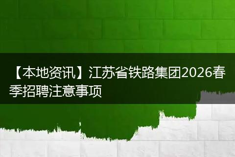 【本地资讯】江苏省铁路集团2026春季招聘注意事项