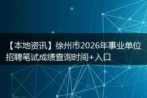 【本地资讯】徐州市2026年事业单位招聘笔试成绩查询时间+入口