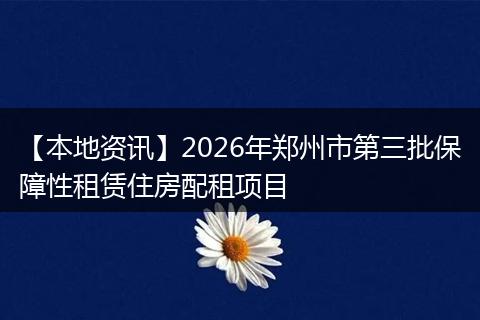 【本地资讯】2026年郑州市第三批保障性租赁住房配租项目