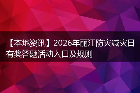 【本地资讯】2026年丽江防灾减灾日有奖答题活动入口及规则