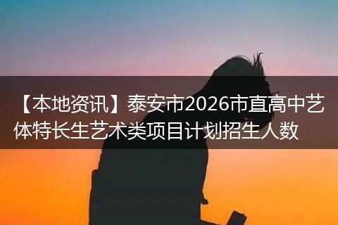 【本地资讯】泰安市2026市直高中艺体特长生艺术类项目计划招生人数