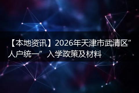 【本地资讯】2026年天津市武清区”人户统一”入学政策及材料